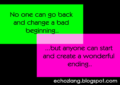 No one can change a bad beginning, but anyone can start and create a wonderful ending.
