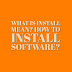 What is install mean ? How to install Software ?