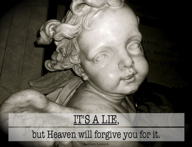 It's a lie, but Heaven will forgive you for it. Stephen Leacock 