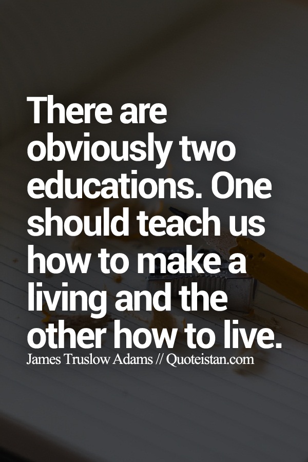 There are obviously two educations. One should teach us how to make a living and the other how to live.