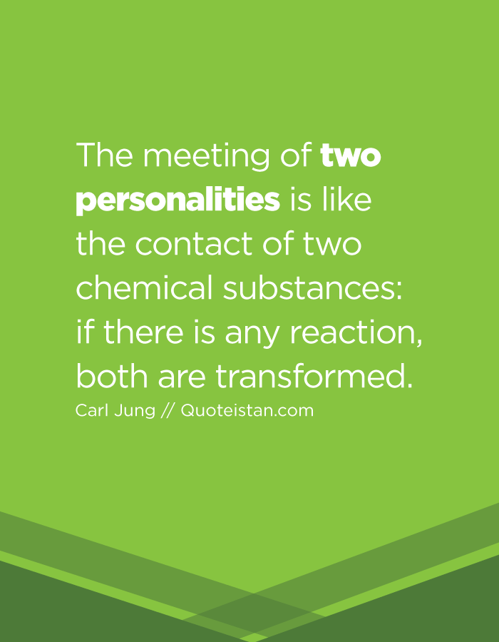 The meeting of two personalities is like the contact of two chemical substances if there is any reaction, both are transformed.
