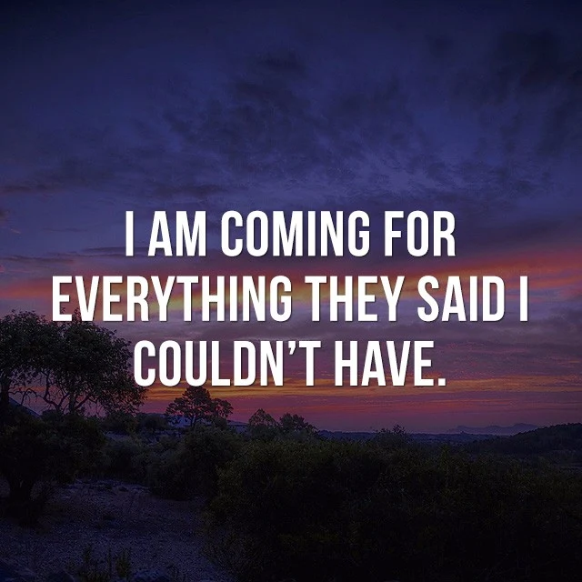 I am coming for everything they said I couldn't have. - Motivational Sayings