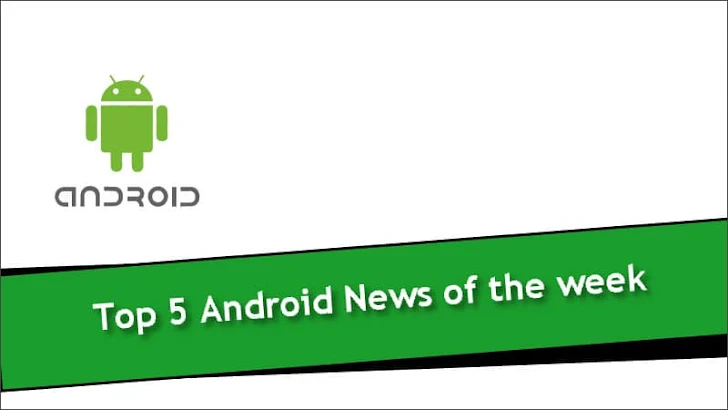 Top 5 Android News of the week