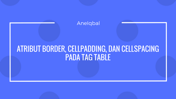 mengenal atribut border, cellpadding, cellspacing mengenal atribut border, cellpadding, cellspacing