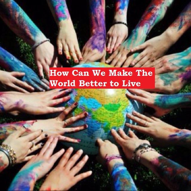 making the world a better place to live essay