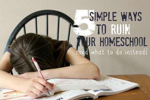 5 Simple Ways to Ruin Your Homeschool {and what to do instead}