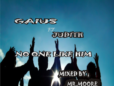 MUSIC : GAIUS FT JUDITH -- NO ONE LIKE HIM (MIXED BY MR.MOORE)