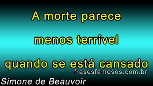 Frases Simone de Beauvoir sobre a Morte A Morte Parece Menos Terrível quando se está Cansado