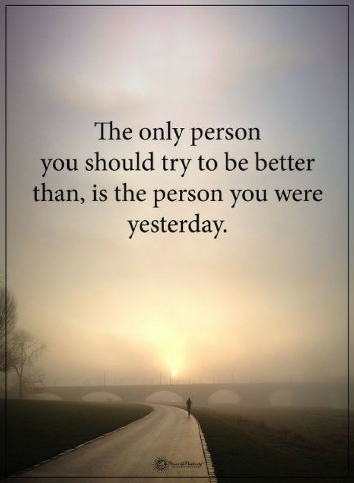 Quotes The only person you should try to be better than is the person