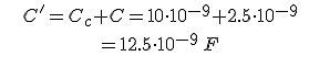 [tex]C'=C_c+C=10\cdot 10^{-9}+2.5\cdot 10^{-9}[/tex][tex]=12.5\cdot 10^{-9} \,F[/tex]