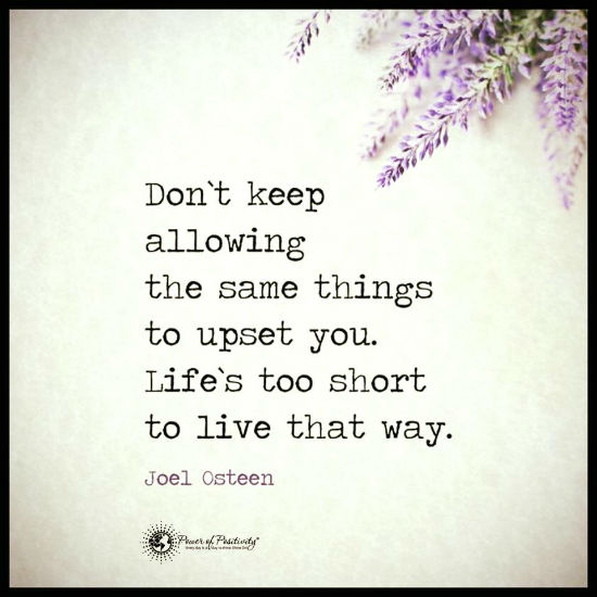 Don't keep allowing the same things to upset you. Life's too short to