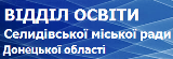 ВІДДІЛ ОСВІТИ Селидівської міської ради Донецької області