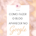 COMO FAZER O MEU BLOG APARECER NO GOOGLE