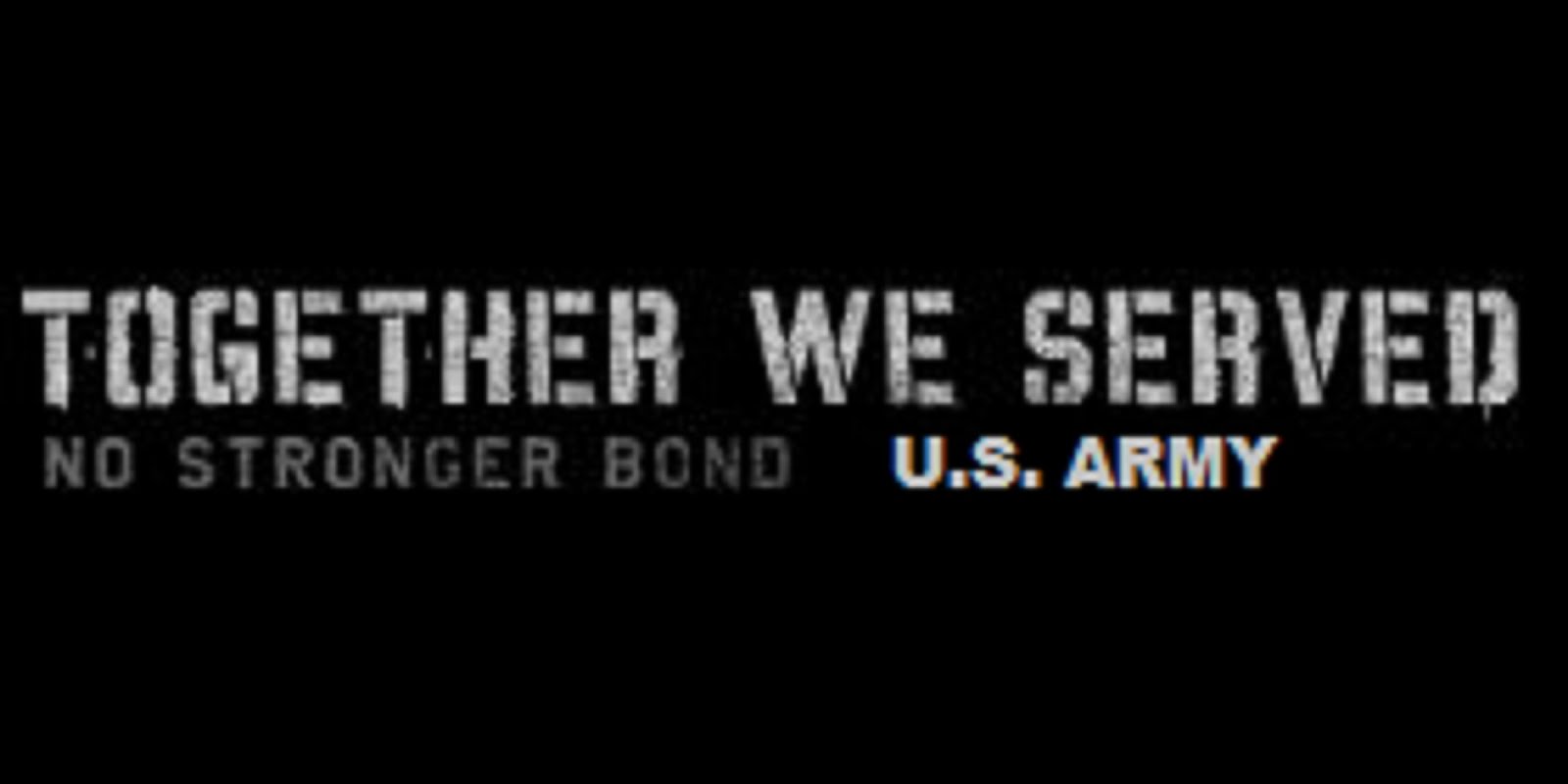 TOGETHER WE SERVED NO STRONGER BOND U.S. ARMY