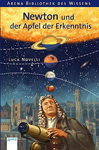 Newton und der Apfel der Erkenntnis: Lebendige Biographien (Arena Bibliothek des Wissens - Lebendige Biographien)