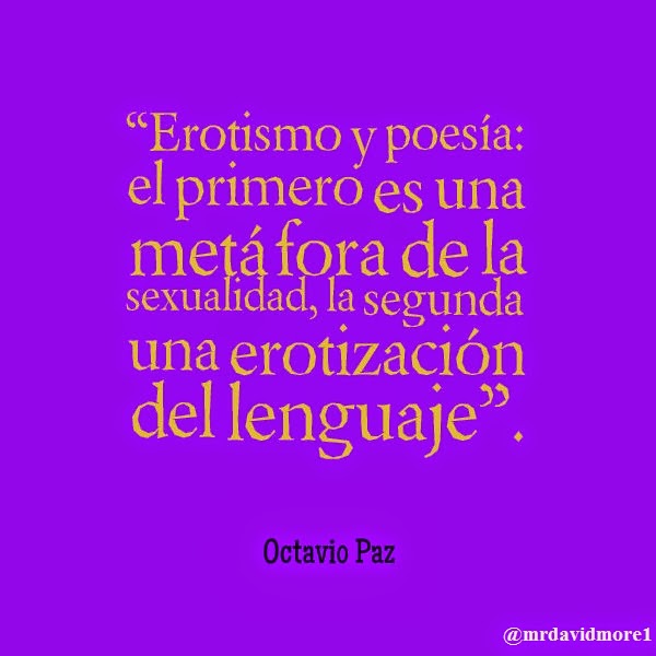  “Erotismo y poesía: el primero es una metáfora de la sexualidad, la segunda una erotización del lenguaje”. Octavio Paz. 