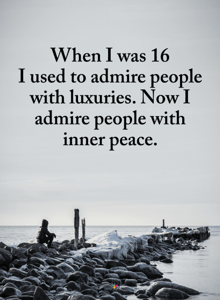 When I was 16 I used to admire people with luxuries. Now I admire