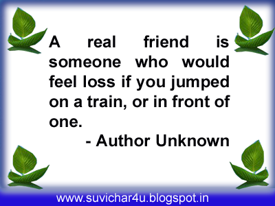 A real friend is someone who would feel loss if you jumped on a train, or in front of one.