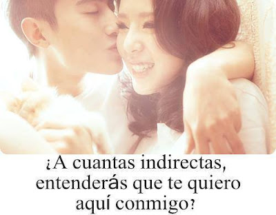 ¿A cuantas indirectas, entenderás que te quiero aquí conmigo? indirectas de amor
