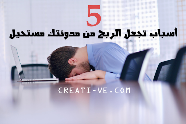 5 أسباب تجعل الربح من مدونتك مستحيل 5 أسباب تجعل الربح من مدونتك مستحيل