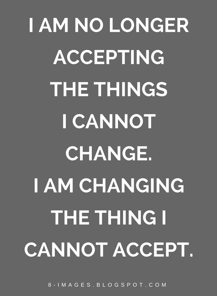 Quotes I am no longer accepting the things I cannot change. I am