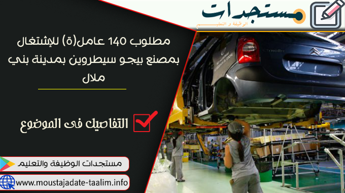 مطلوب 140 عامل(ة) للإشتغال بمصنع بيجو سيطروين بمدينة بني ملال