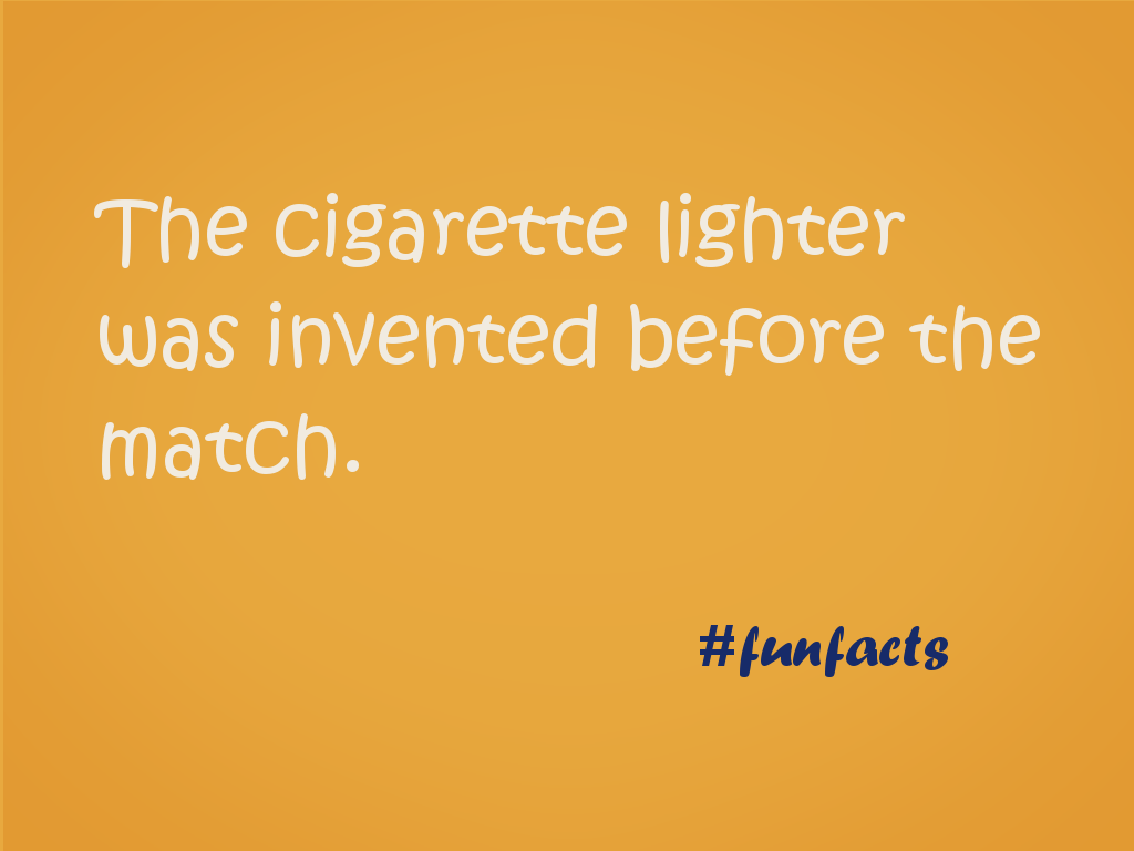 The cigarette lighter was invented before the match.