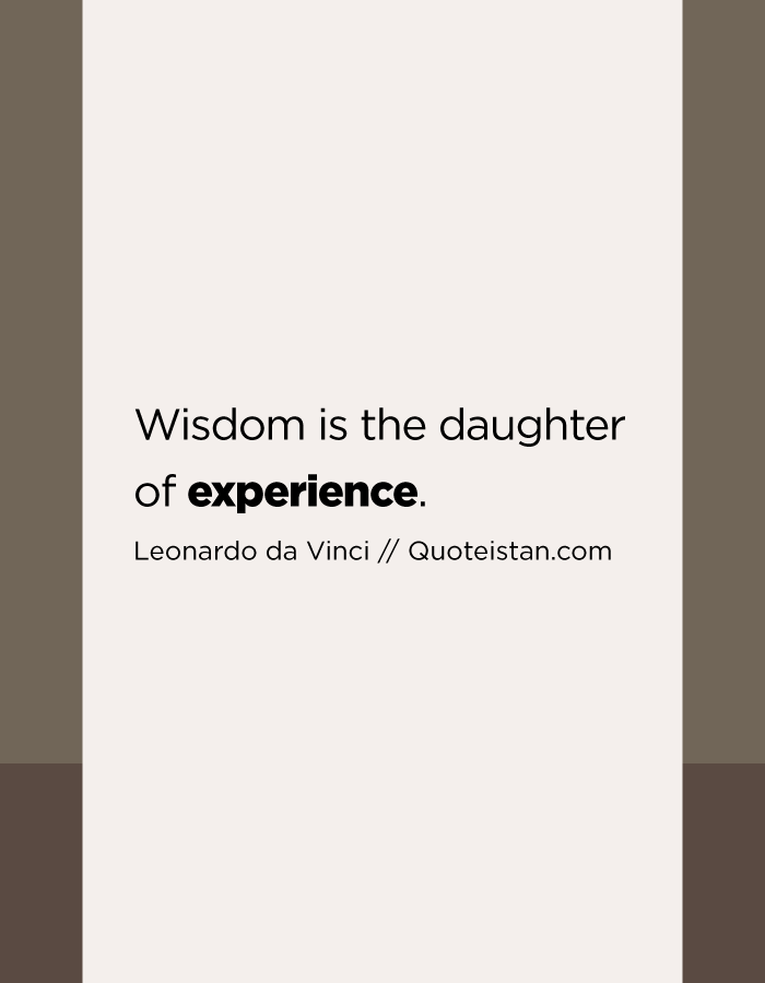 Wisdom is the daughter of experience.