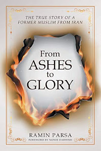 From Ashes to Glory: THE TRUE STORY OF A FORMER MUSLIM FROM IRAN