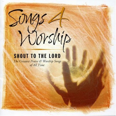 songs 4 worship - Shout to the lord: The greatest praise & worship Songs of all time