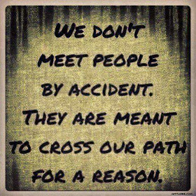 We don't meet people by accident. They are meant to cross our path for a reason.
