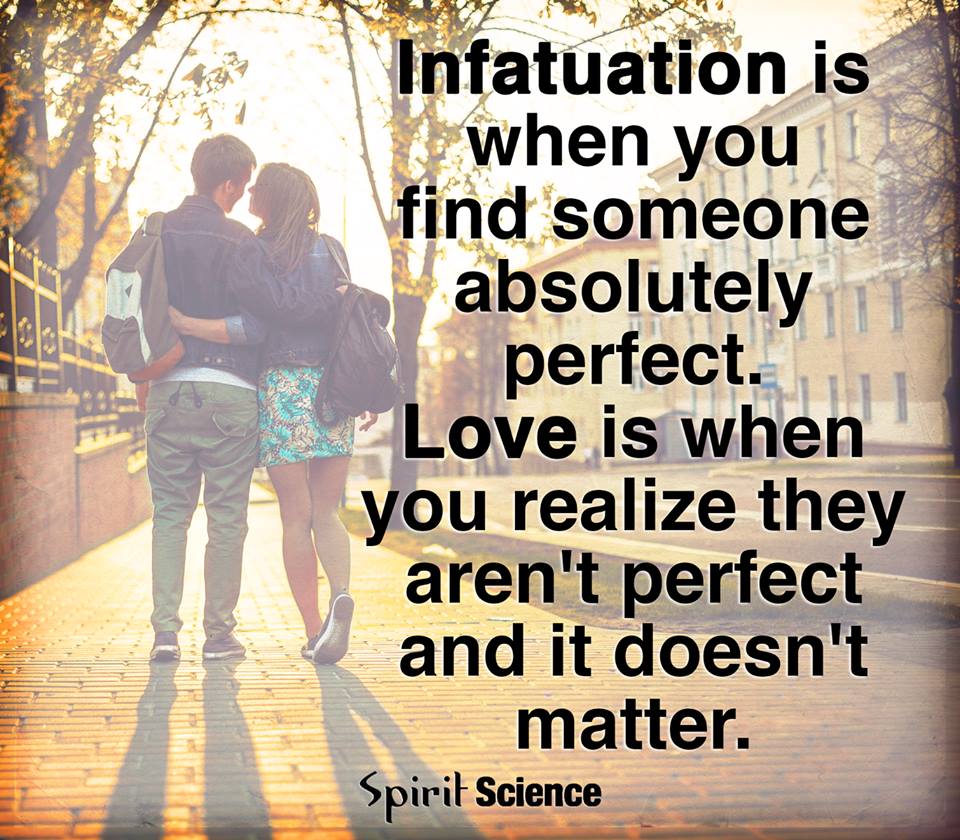 Infatuation is when you find someone absolutely perfect Love is when you realize they aren t perfect and it doesn t even matter