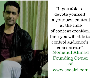 "If you able to devote yourself in your own content at the time of content creation, then you will able to control audience's concentrate". #SEOConsultantMomenulAhmad
