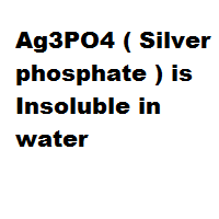Ag3PO4 ( Silver phosphate ) is Insoluble in water Ag3PO4 ( Silver phosphate ) is Insoluble in water