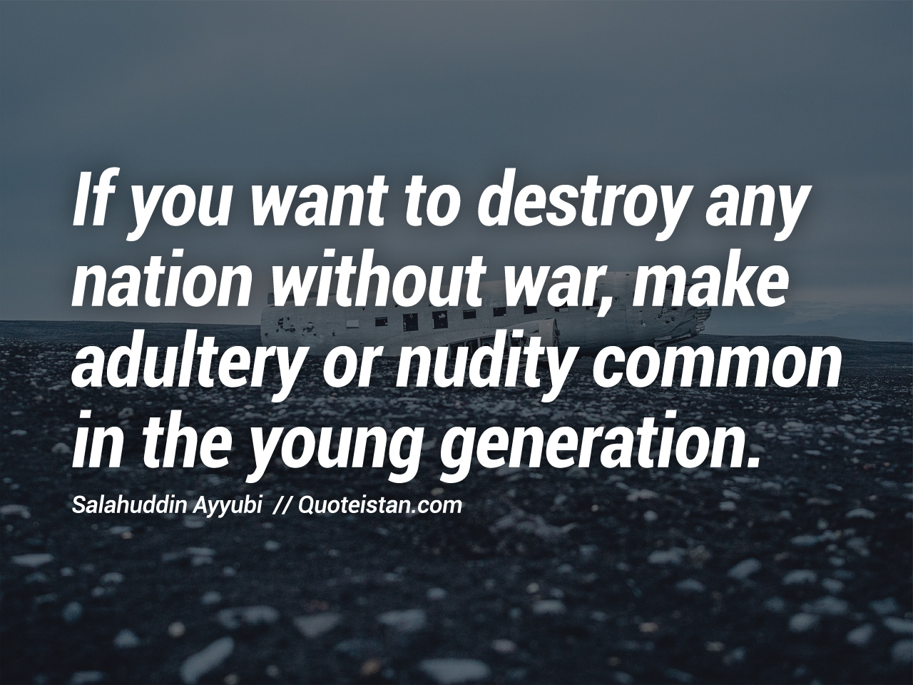 If you want to destroy any nation without war, make adultery or nudity common in the young generation.