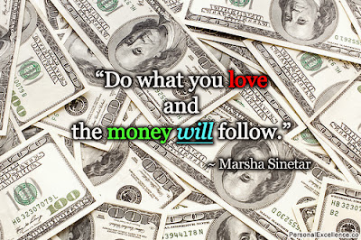 Do what you love and the money will follow - Marsha Sinetar