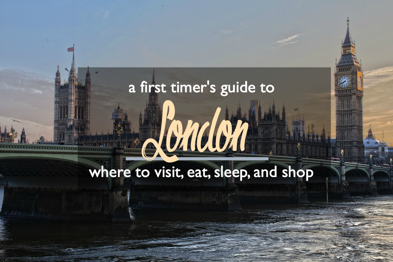 A First Timer's Guide to London Where to Visit, Eat, Sleep, and Shop