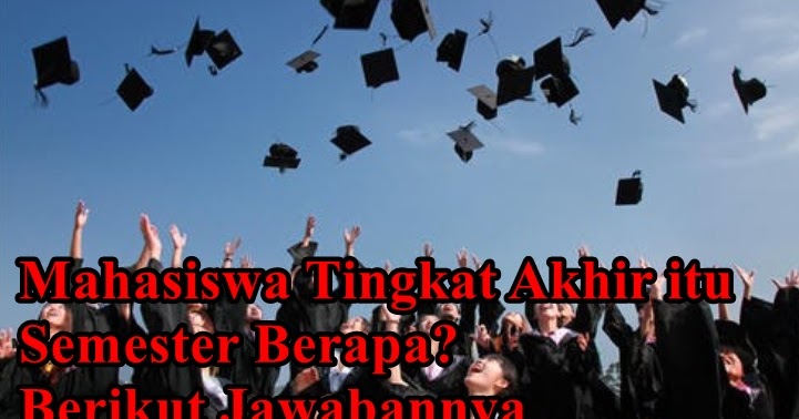 Mahasiswa Tingkat Akhir Itu Semester Berapa Berikut Jawabannya Berbagi Ilmu