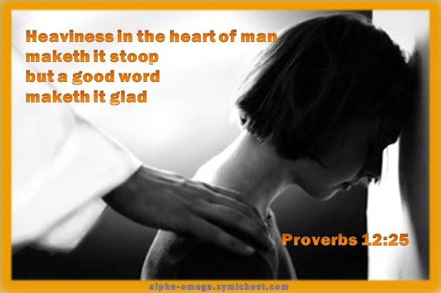 Heaviness in the heart of man maketh it stoop: but a good word maketh it glad.