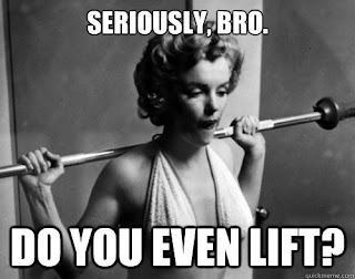 Seriously, Bro. Do you even lift?