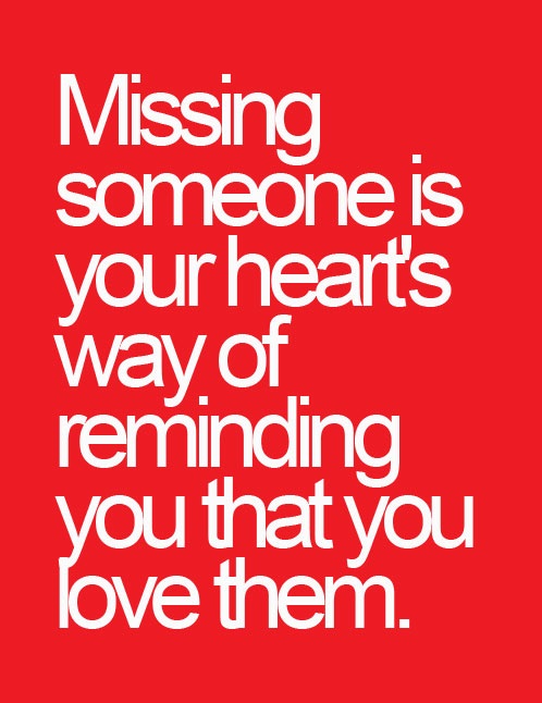 Missing someone is your hearts way of reminding you that you love them