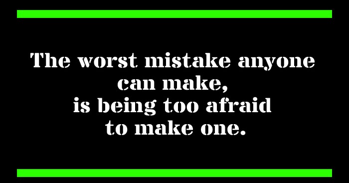 The worst mistake anyone can make, is being too afraid to 