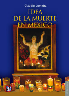 LA IDEA DE LA MUERTE EN MÉXICO - Claudio Lomnitz - Editorial Fondo de Cultura Económica