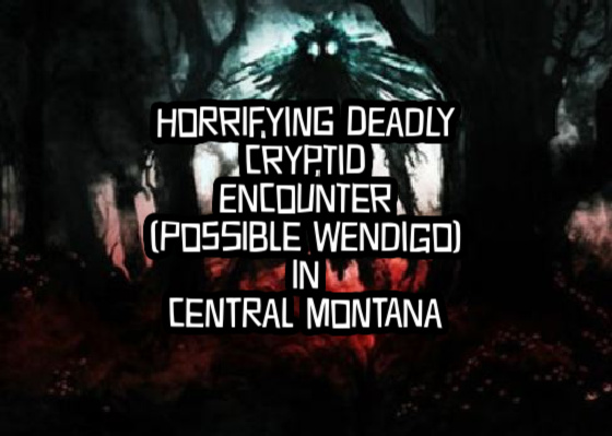 Horrifying Deadly Cryptid Encounter (Possible Wendigo) in Central Montana