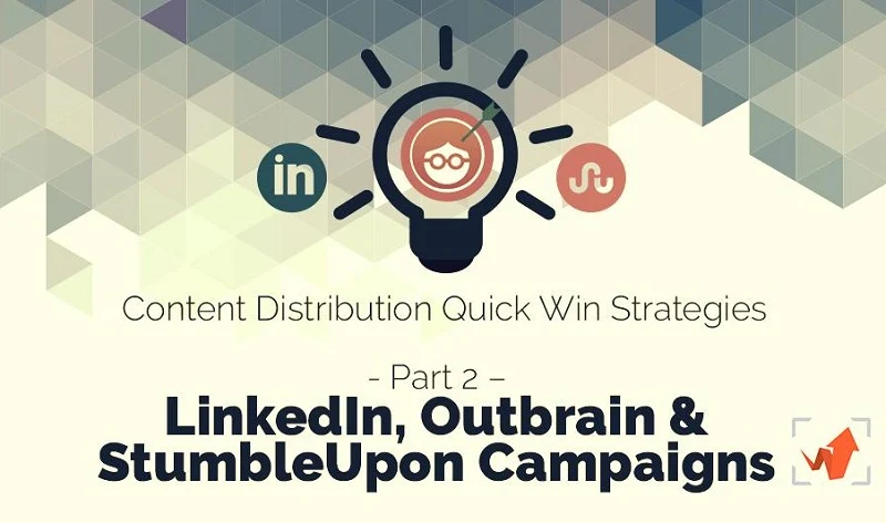 Content Distribution Quick Win Strategies Part 2 – LinkedIn, Outbrain & StumbleUpon Campaigns