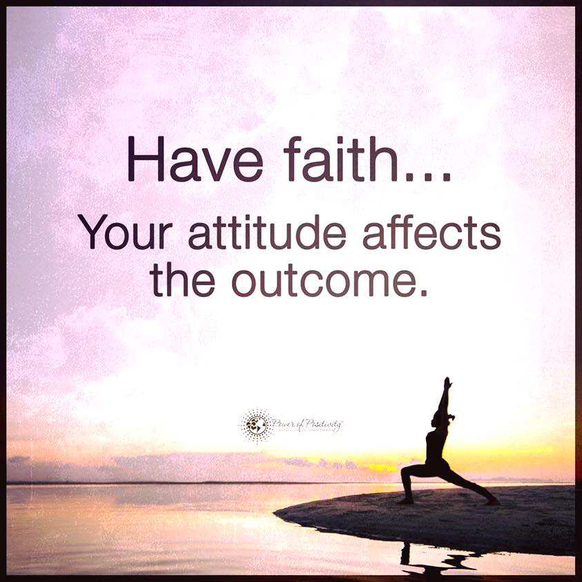Have Faith, Your attitude affects the outcome. - Quotes