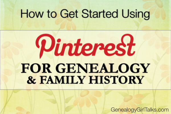 How to get started using Pinterest for Genealogy & Family History by Genealogy Girl Talks
