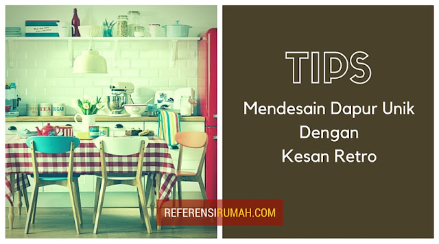 Tips Mendesain Dapur Unik Dengan Kesan Retro Tips Mendesain Dapur Unik Dengan Kesan Retro