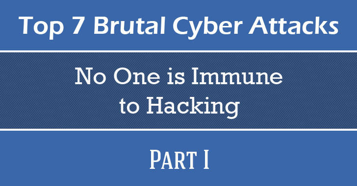 These Top 7 Brutal Cyber Attacks Prove 'No One is Immune to Hacking' — Part I