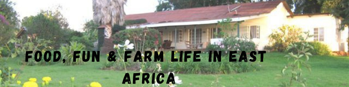 FOOD, FUN & FARM LIFE IN EAST AFRICA !